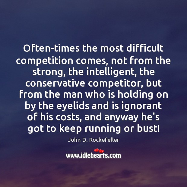 Often-times the most difficult competition comes, not from the strong, the intelligent, John D. Rockefeller Picture Quote