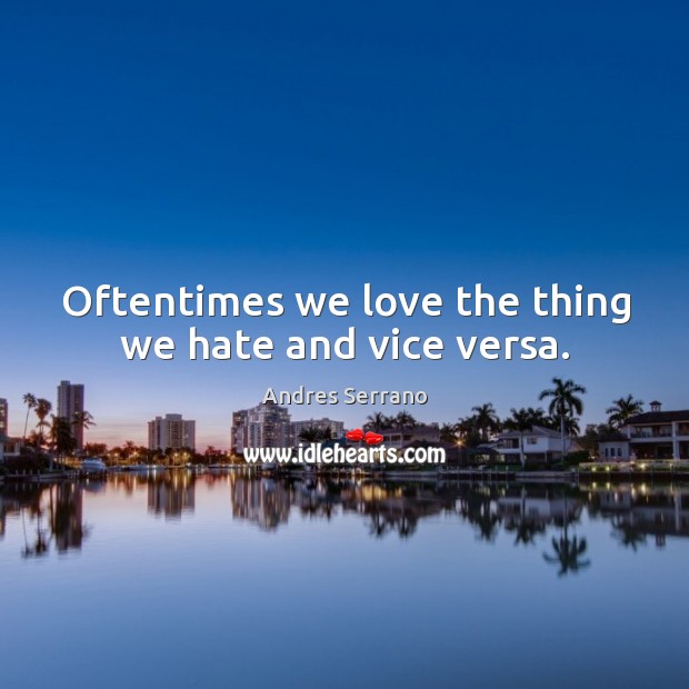 Oftentimes we love the thing we hate and vice versa. Hate Quotes Image