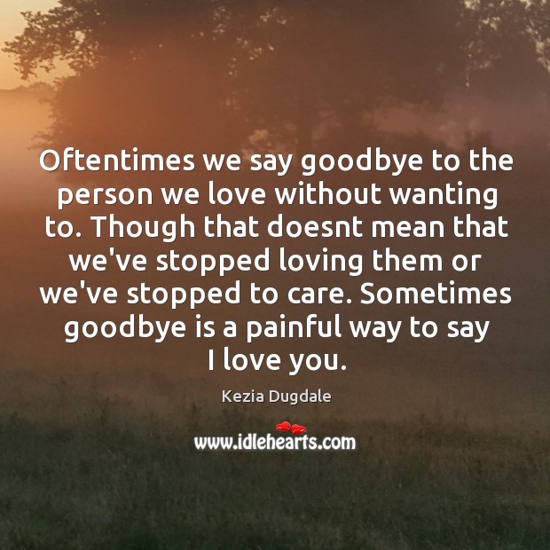 Oftentimes we say goodbye to the person we love without wanting to. 