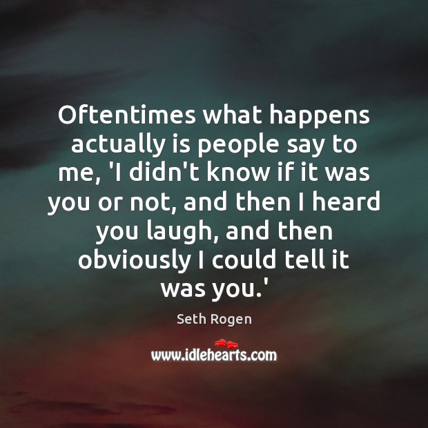 Oftentimes what happens actually is people say to me, ‘I didn’t know Seth Rogen Picture Quote