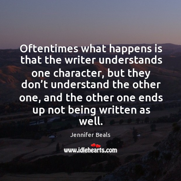 Oftentimes what happens is that the writer understands one character, but they don’t Jennifer Beals Picture Quote