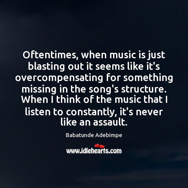 Oftentimes, when music is just blasting out it seems like it’s overcompensating Babatunde Adebimpe Picture Quote