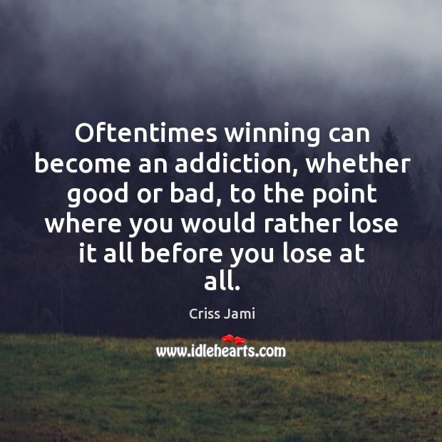 Oftentimes winning can become an addiction, whether good or bad, to the Criss Jami Picture Quote