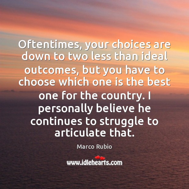 Oftentimes, your choices are down to two less than ideal outcomes, but Marco Rubio Picture Quote