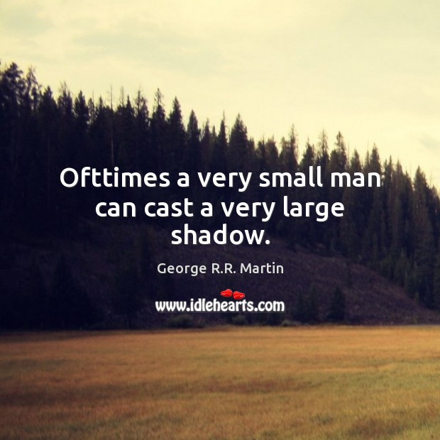 Ofttimes a very small man can cast a very large shadow. George R.R. Martin Picture Quote