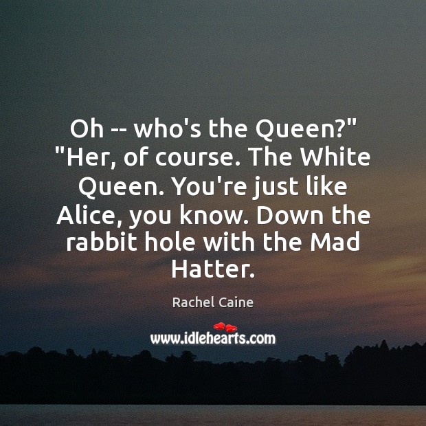 Oh — who’s the Queen?” “Her, of course. The White Queen. You’re Rachel Caine Picture Quote