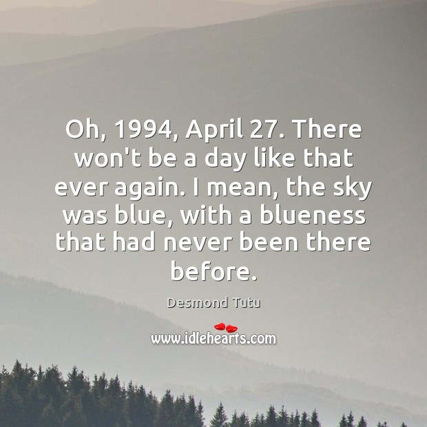 Oh, 1994, April 27. There won’t be a day like that ever again. I Desmond Tutu Picture Quote