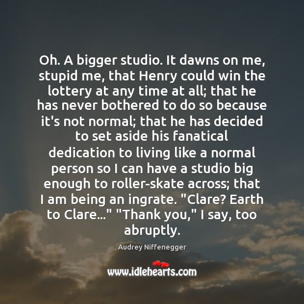 Oh. A bigger studio. It dawns on me, stupid me, that Henry Thank You Quotes Image