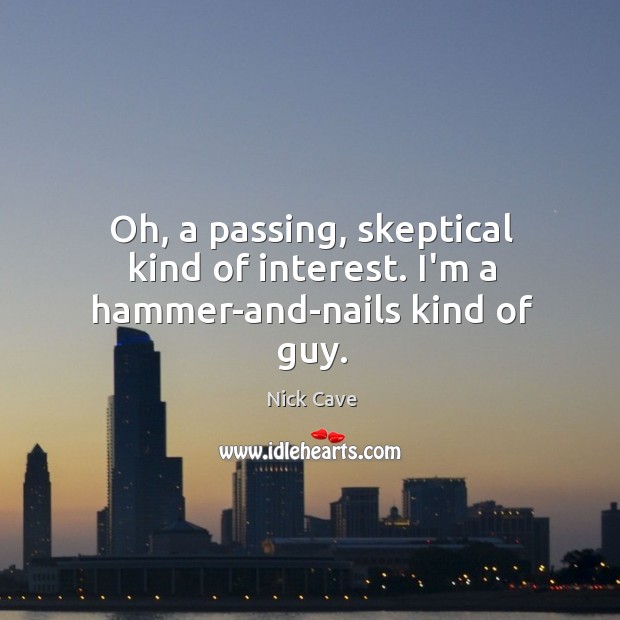 Oh, a passing, skeptical kind of interest. I’m a hammer-and-nails kind of guy. Nick Cave Picture Quote