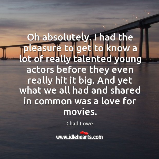 Oh absolutely. I had the pleasure to get to know a lot of really talented young actors Chad Lowe Picture Quote