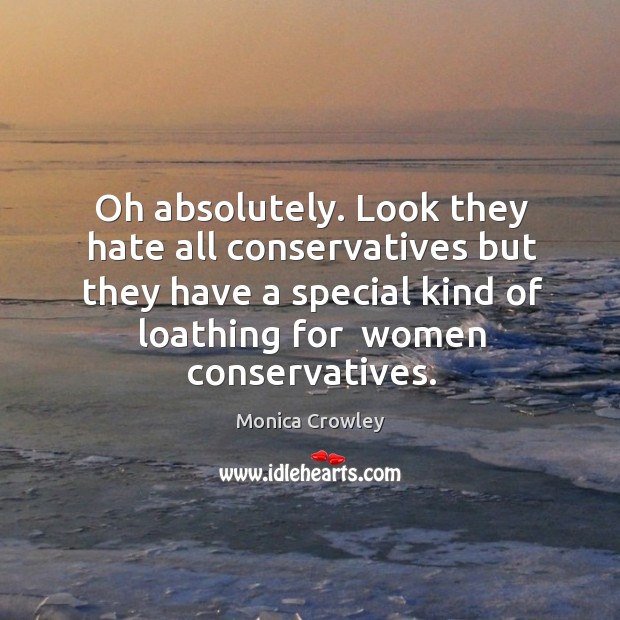 Oh absolutely. Look they hate all conservatives but they have a special Monica Crowley Picture Quote