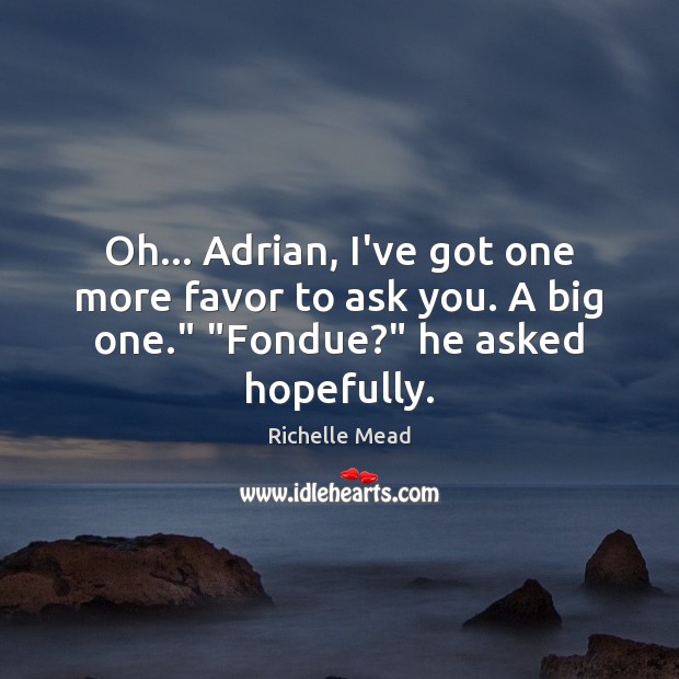 Oh… Adrian, I’ve got one more favor to ask you. A big Richelle Mead Picture Quote