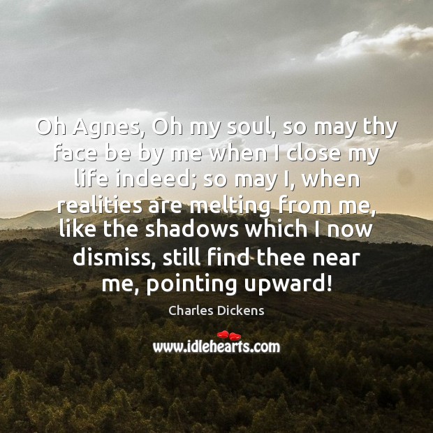 Oh Agnes, Oh my soul, so may thy face be by me Charles Dickens Picture Quote