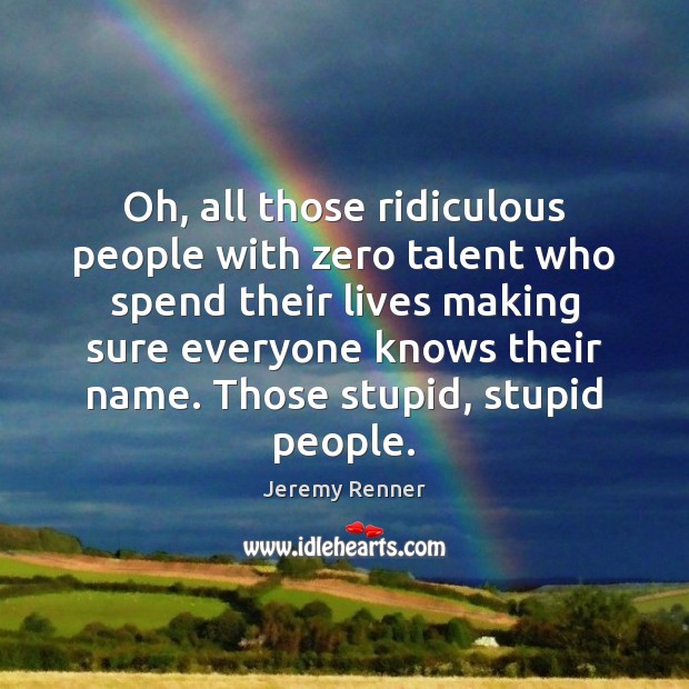 Oh, all those ridiculous people with zero talent who spend their lives Jeremy Renner Picture Quote