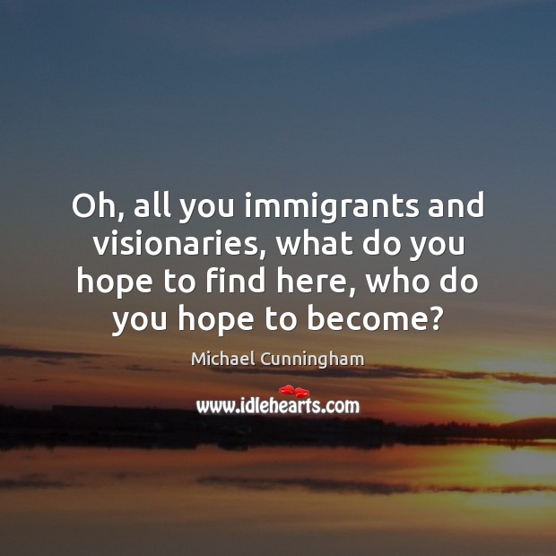 Oh, all you immigrants and visionaries, what do you hope to find Michael Cunningham Picture Quote