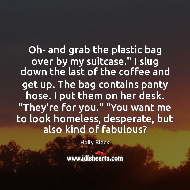 Oh- and grab the plastic bag over by my suitcase.” I slug Image