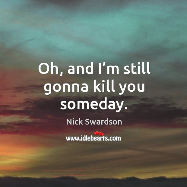Oh, and I’m still gonna kill you someday. Image