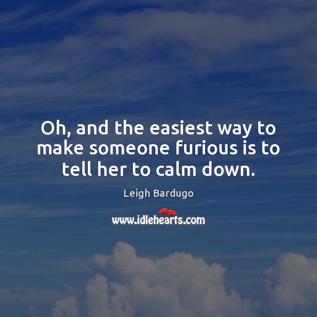 Oh, and the easiest way to make someone furious is to tell her to calm down. Leigh Bardugo Picture Quote