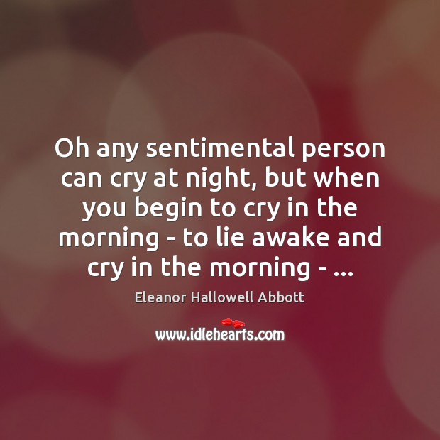 Oh any sentimental person can cry at night, but when you begin Image