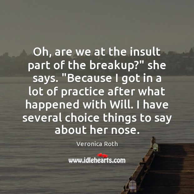 Oh, are we at the insult part of the breakup?” she says. “ Image