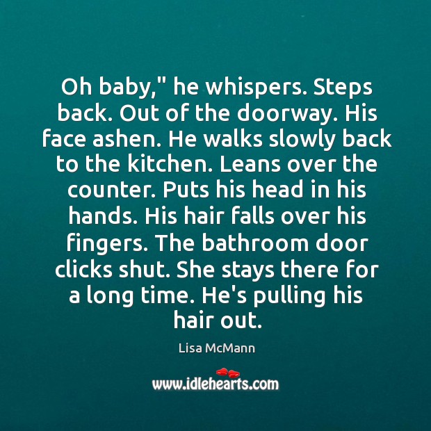 Oh baby,” he whispers. Steps back. Out of the doorway. His face Lisa McMann Picture Quote