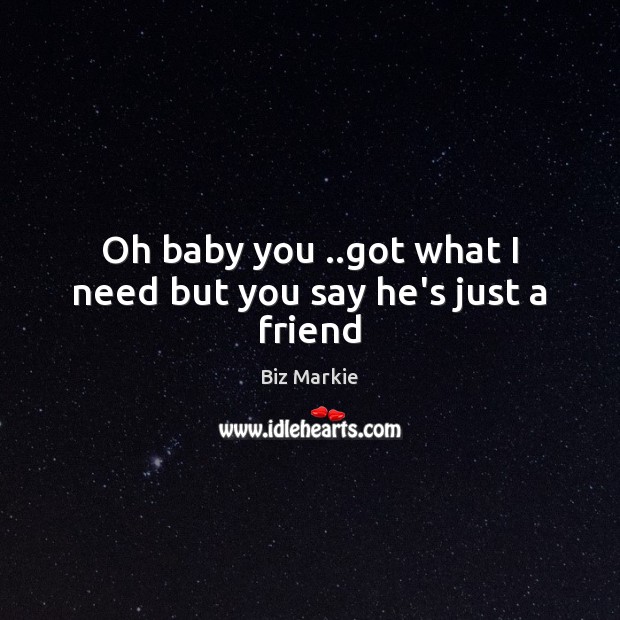 Oh baby you ..got what I need but you say he’s just a friend Biz Markie Picture Quote