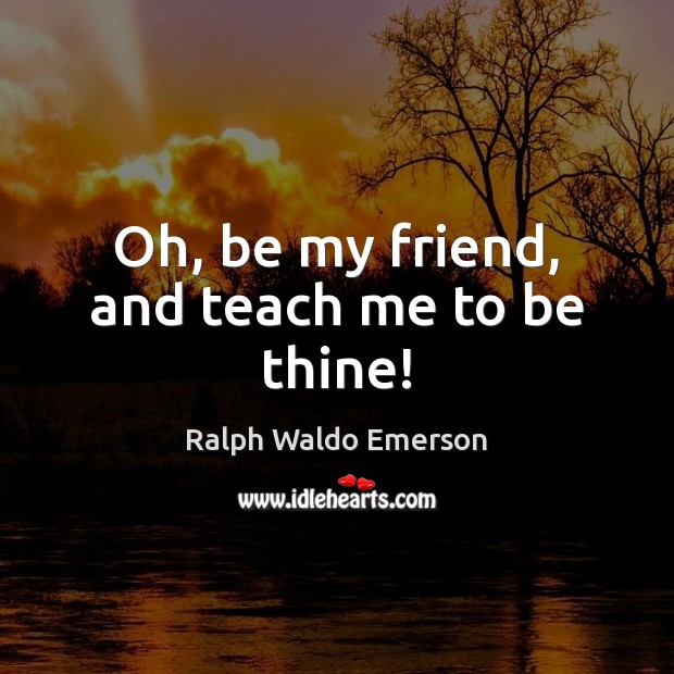 Oh, be my friend, and teach me to be thine! Image