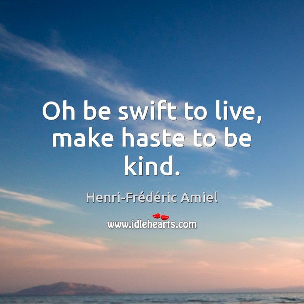 Oh be swift to live, make haste to be kind. Henri-Frédéric Amiel Picture Quote