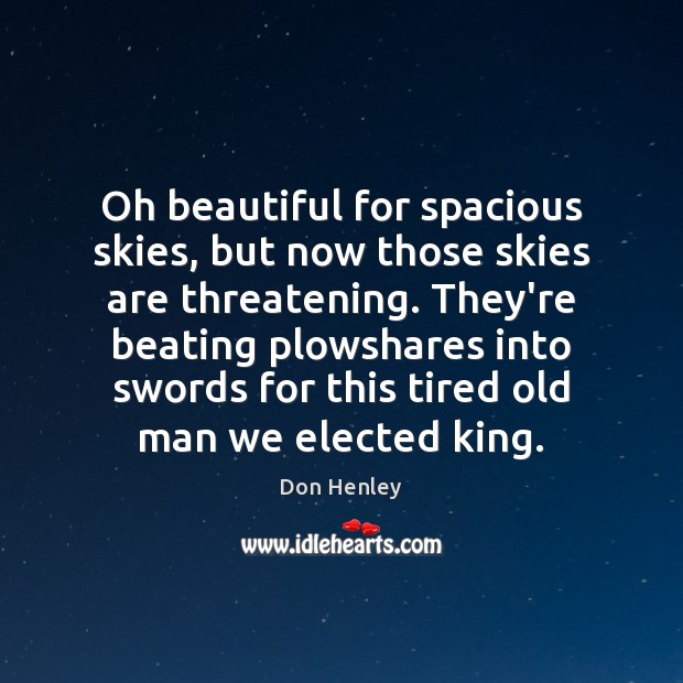 Oh beautiful for spacious skies, but now those skies are threatening. They’re Don Henley Picture Quote