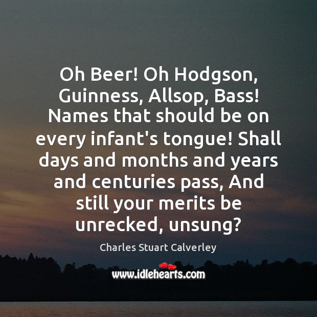 Oh Beer! Oh Hodgson, Guinness, Allsop, Bass! Names that should be on Charles Stuart Calverley Picture Quote