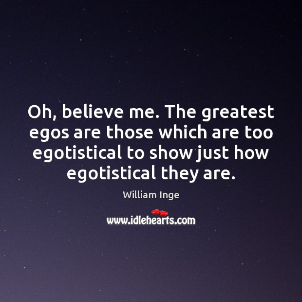 Oh, believe me. The greatest egos are those which are too egotistical William Inge Picture Quote