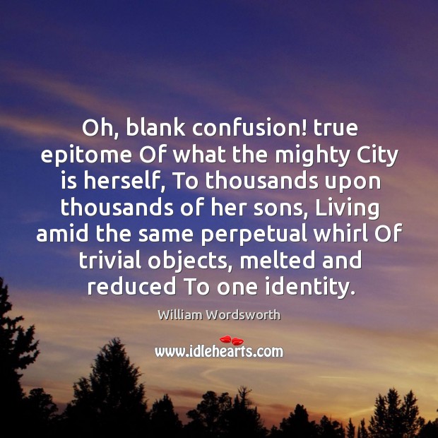 Oh, blank confusion! true epitome Of what the mighty City is herself, Image
