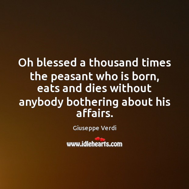 Oh blessed a thousand times the peasant who is born, eats and Giuseppe Verdi Picture Quote
