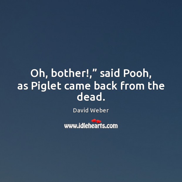 Oh, bother!,” said Pooh, as Piglet came back from the dead. David Weber Picture Quote