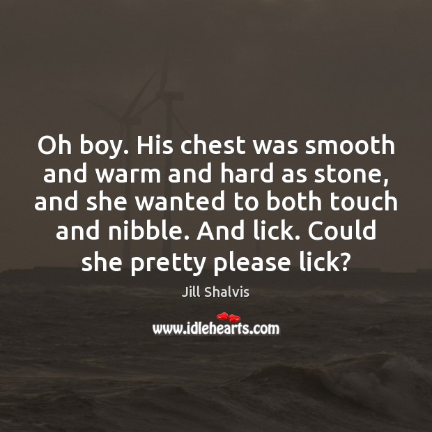 Oh boy. His chest was smooth and warm and hard as stone, Jill Shalvis Picture Quote