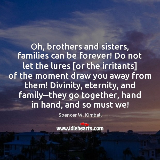 Oh, brothers and sisters, families can be forever! Do not let the Image