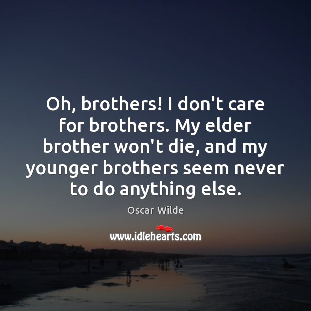 Oh, brothers! I don’t care for brothers. My elder brother won’t die, Oscar Wilde Picture Quote