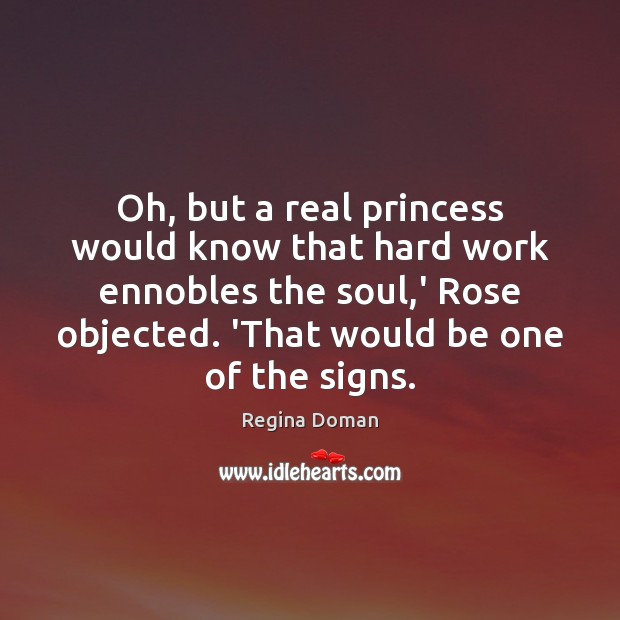 Oh, but a real princess would know that hard work ennobles the Regina Doman Picture Quote