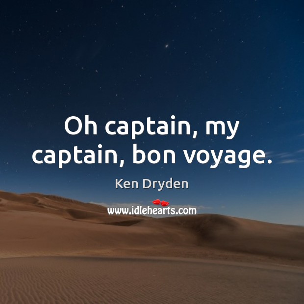 Oh captain, my captain, bon voyage. Ken Dryden Picture Quote