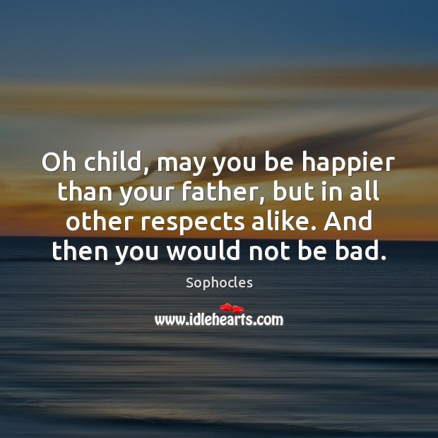 Oh child, may you be happier than your father, but in all Sophocles Picture Quote