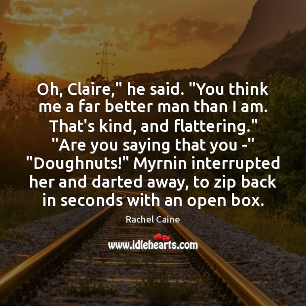 Oh, Claire,” he said. “You think me a far better man than Rachel Caine Picture Quote