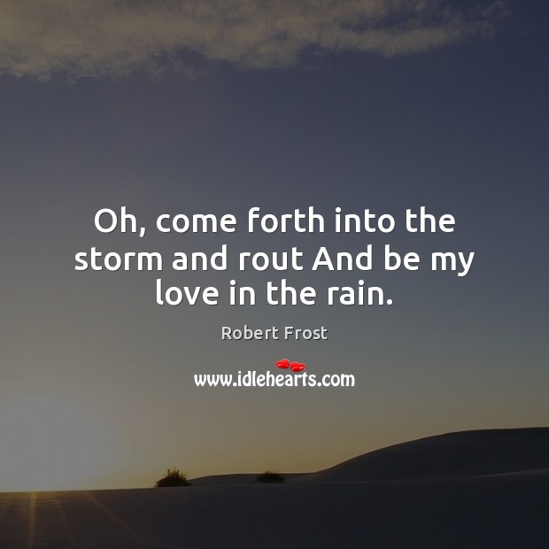 Oh, come forth into the storm and rout And be my love in the rain. Robert Frost Picture Quote