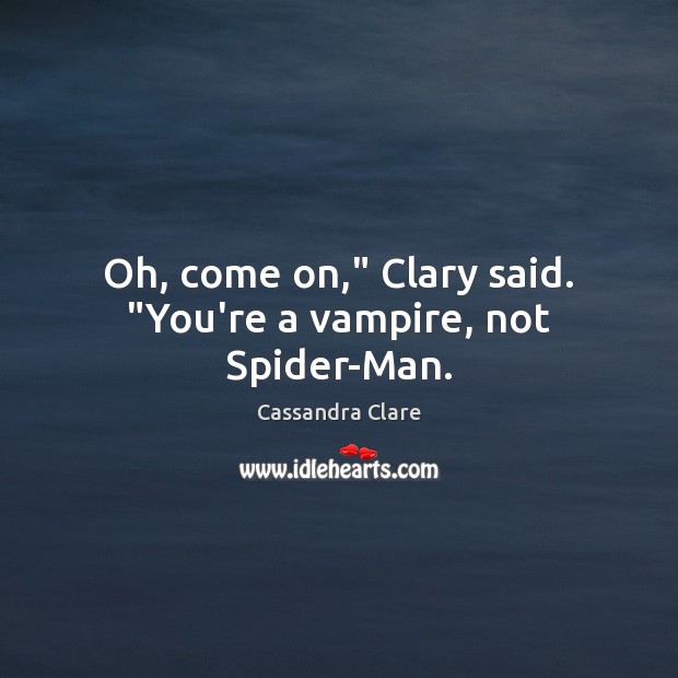 Oh, come on,” Clary said. “You’re a vampire, not Spider-Man. Cassandra Clare Picture Quote
