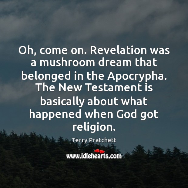 Oh, come on. Revelation was a mushroom dream that belonged in the Terry Pratchett Picture Quote