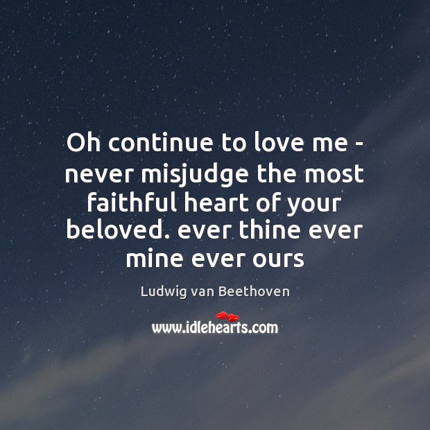 Oh continue to love me – never misjudge the most faithful heart Ludwig van Beethoven Picture Quote