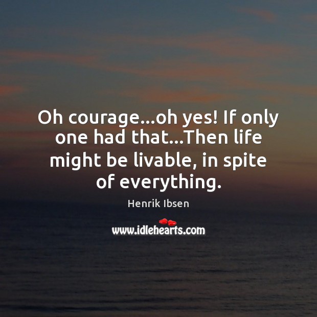 Oh courage…oh yes! If only one had that…Then life might Henrik Ibsen Picture Quote