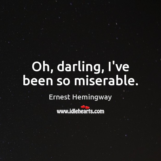 Oh, darling, I’ve been so miserable. Ernest Hemingway Picture Quote