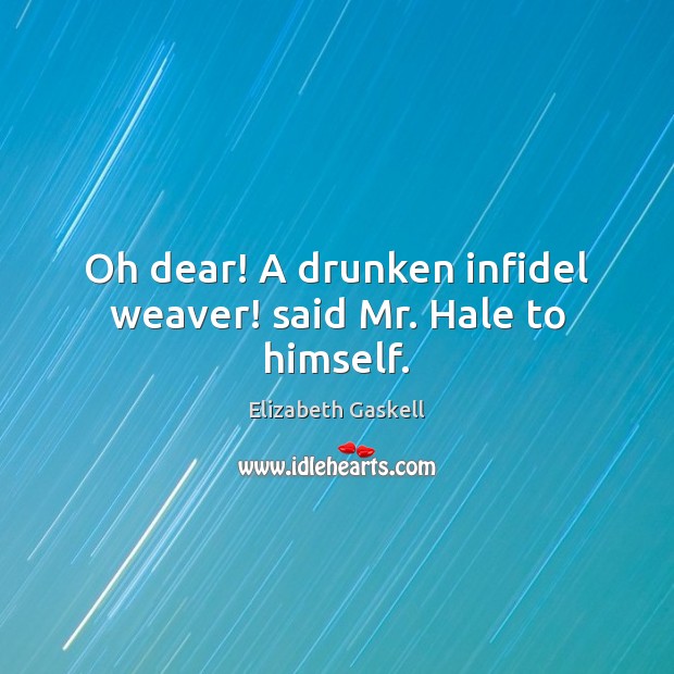 Oh dear! A drunken infidel weaver! said Mr. Hale to himself. Elizabeth Gaskell Picture Quote