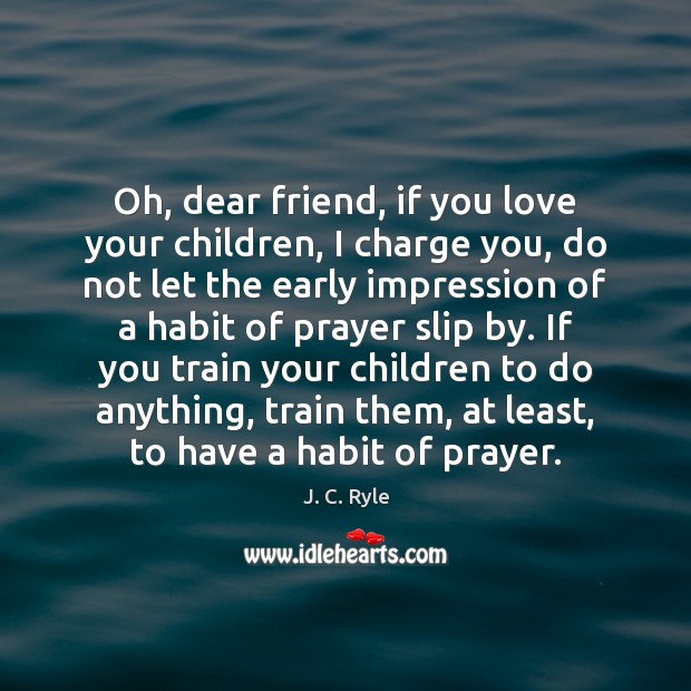 Oh, dear friend, if you love your children, I charge you, do J. C. Ryle Picture Quote