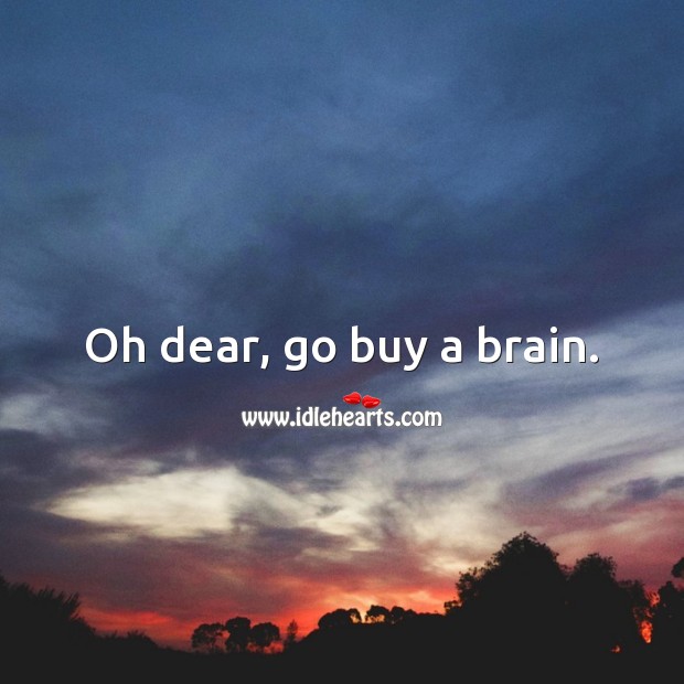 Oh dear, go buy a brain. Image